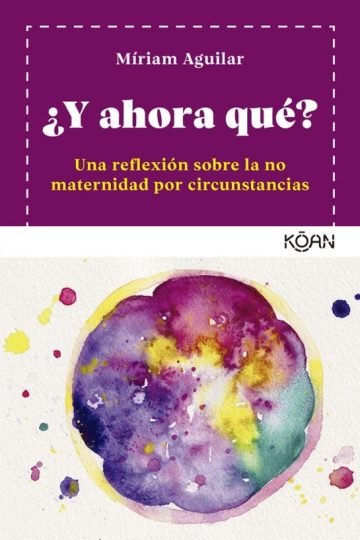 ?y Ahora Qué? Una Reflexión Sobre La No Maternidad - Aguilar