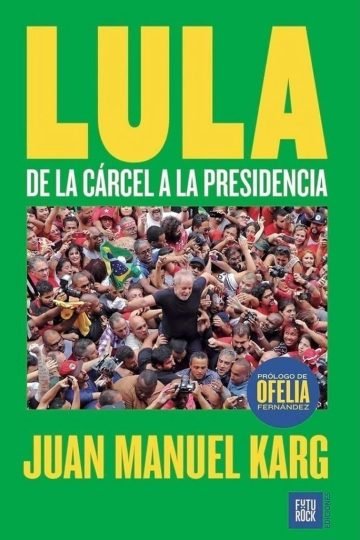 Lula De La Cárcel A La Presidencia - Juan Manuel Karg