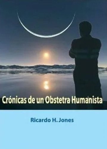 Cronicas De Un Obstetra Humanista Ricardo H. Jones