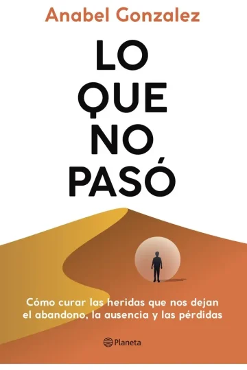 Lo Que No Paso Cómo Curar Las Heridas Que Nos Dejan El Abandono, La Ausencia Y Las Pérdidas De González Anabel Editorial Planeta Con Tapa Blanda En Español 2025