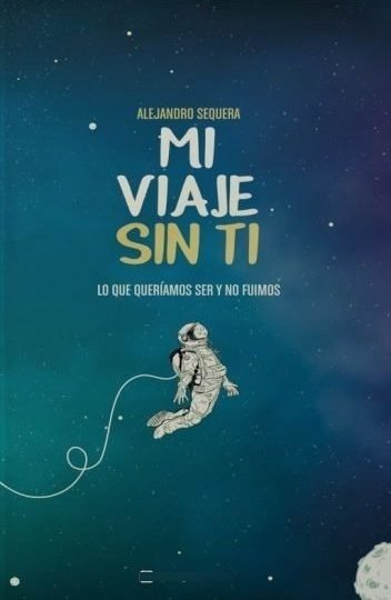 Mi Viaje Sin Ti: Lo Que Queríamos Ser Y No Fuimos